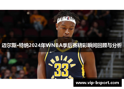 迈尔斯·特纳2024年WNBA季后赛精彩瞬间回顾与分析