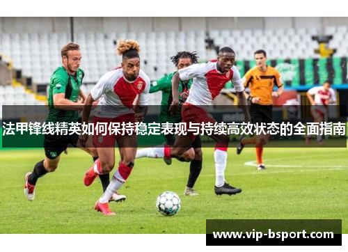 法甲锋线精英如何保持稳定表现与持续高效状态的全面指南