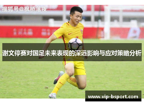 谢文停赛对国足未来表现的深远影响与应对策略分析