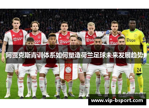 阿贾克斯青训体系如何塑造荷兰足球未来发展趋势