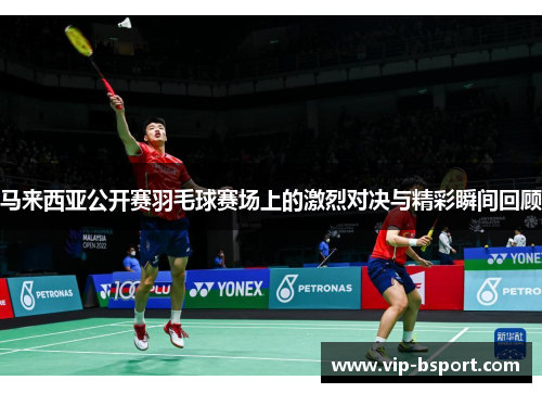 马来西亚公开赛羽毛球赛场上的激烈对决与精彩瞬间回顾