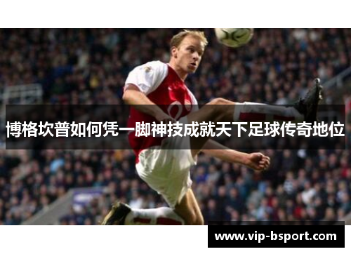 博格坎普如何凭一脚神技成就天下足球传奇地位
