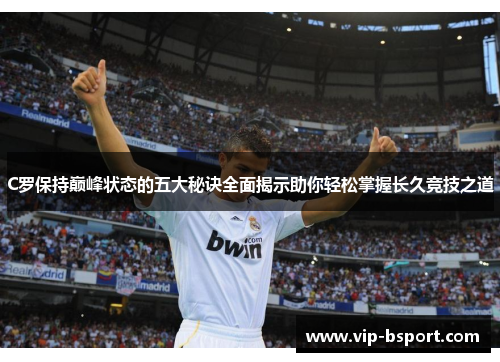 C罗保持巅峰状态的五大秘诀全面揭示助你轻松掌握长久竞技之道