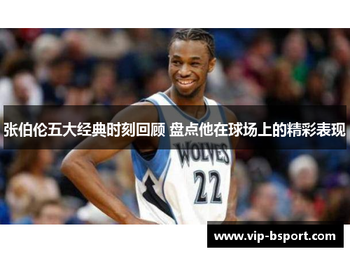 张伯伦五大经典时刻回顾 盘点他在球场上的精彩表现