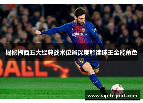 揭秘梅西五大经典战术位置深度解读球王全能角色