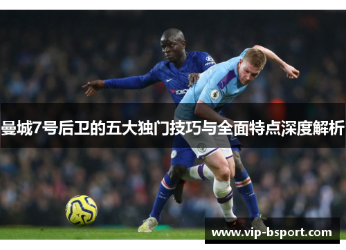 曼城7号后卫的五大独门技巧与全面特点深度解析