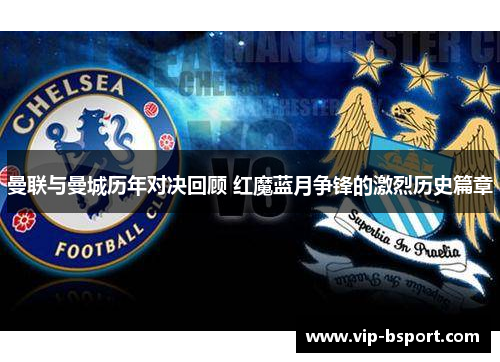 曼联与曼城历年对决回顾 红魔蓝月争锋的激烈历史篇章