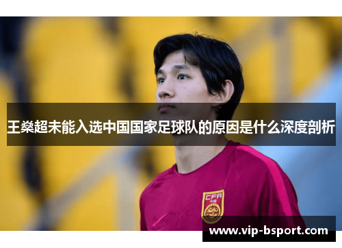 王燊超未能入选中国国家足球队的原因是什么深度剖析
