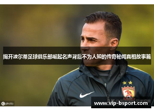 揭开波尔蒂足球俱乐部崛起名声背后不为人知的传奇秘闻真相故事篇