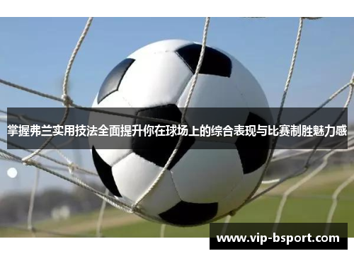 掌握弗兰实用技法全面提升你在球场上的综合表现与比赛制胜魅力感