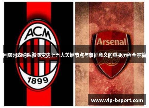 回顾阿森纳队徽演变史上五大关键节点与象征意义的重要历程全景篇